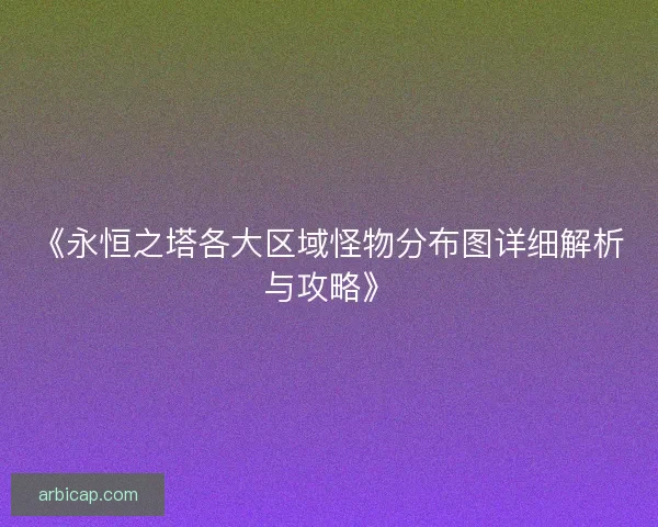 《永恒之塔各大区域怪物分布图详细解析与攻略》