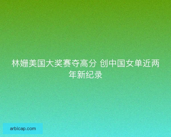 林姗美国大奖赛夺高分 创中国女单近两年新纪录