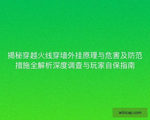 揭秘穿越火线穿墙外挂原理与危害及防范措施全解析深度调查与玩家自保指南